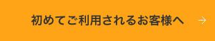 初めてご利用されるお客様へ